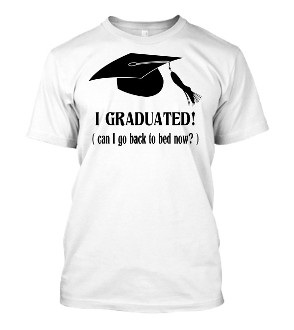 I Graduated Can I Go Back To Bed Now? Graduation Cap T-Shirt