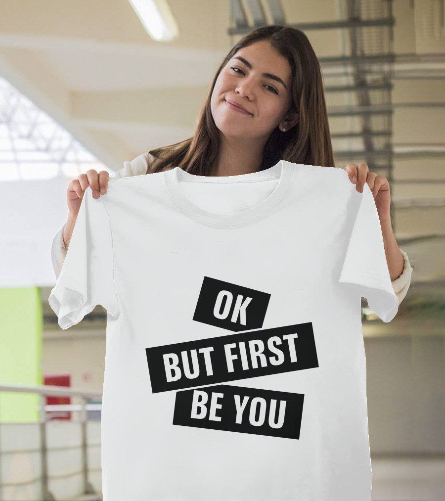 Ok But First Be You T-Shirt