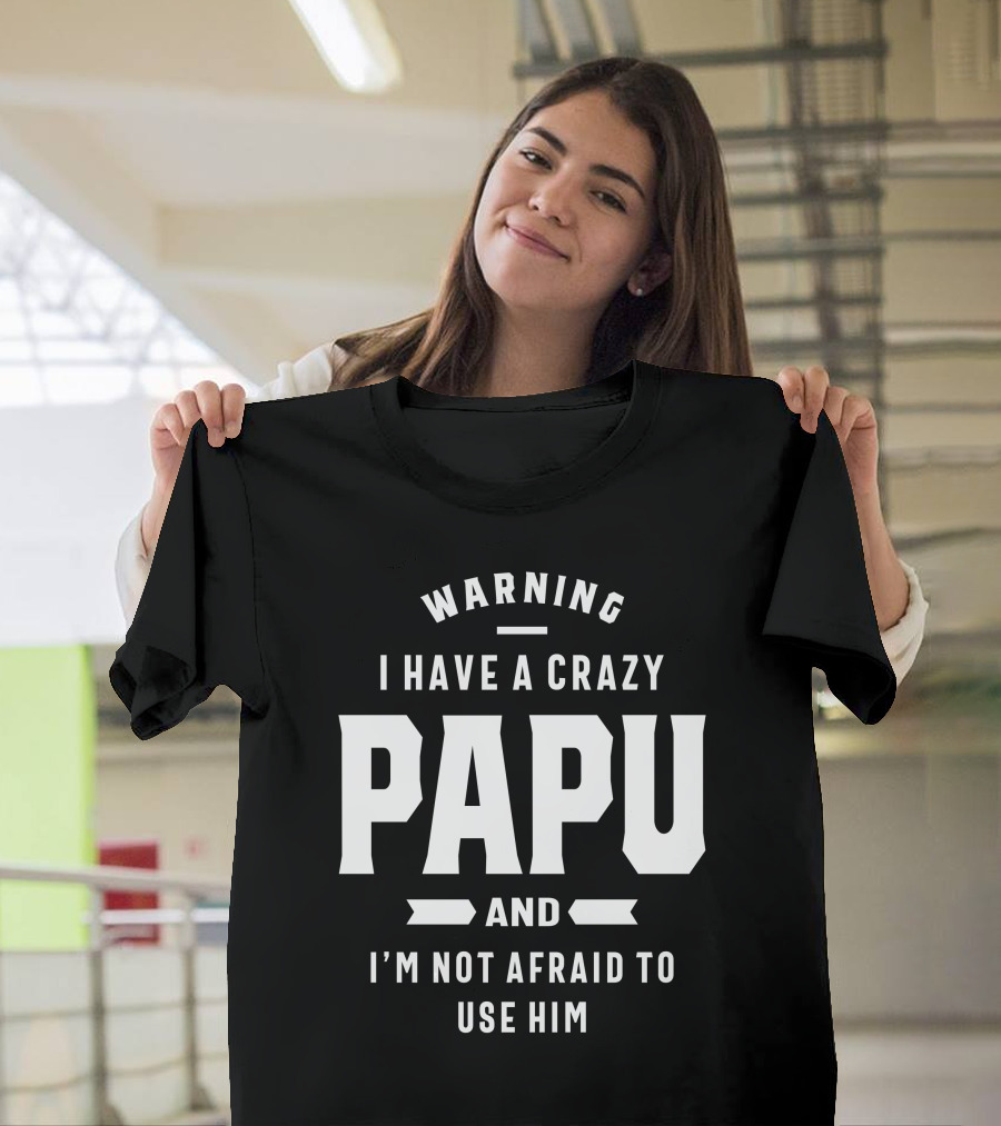 Warning I Have A Crazy Papu And I'm Not Afraid To Use Him T-Shirt