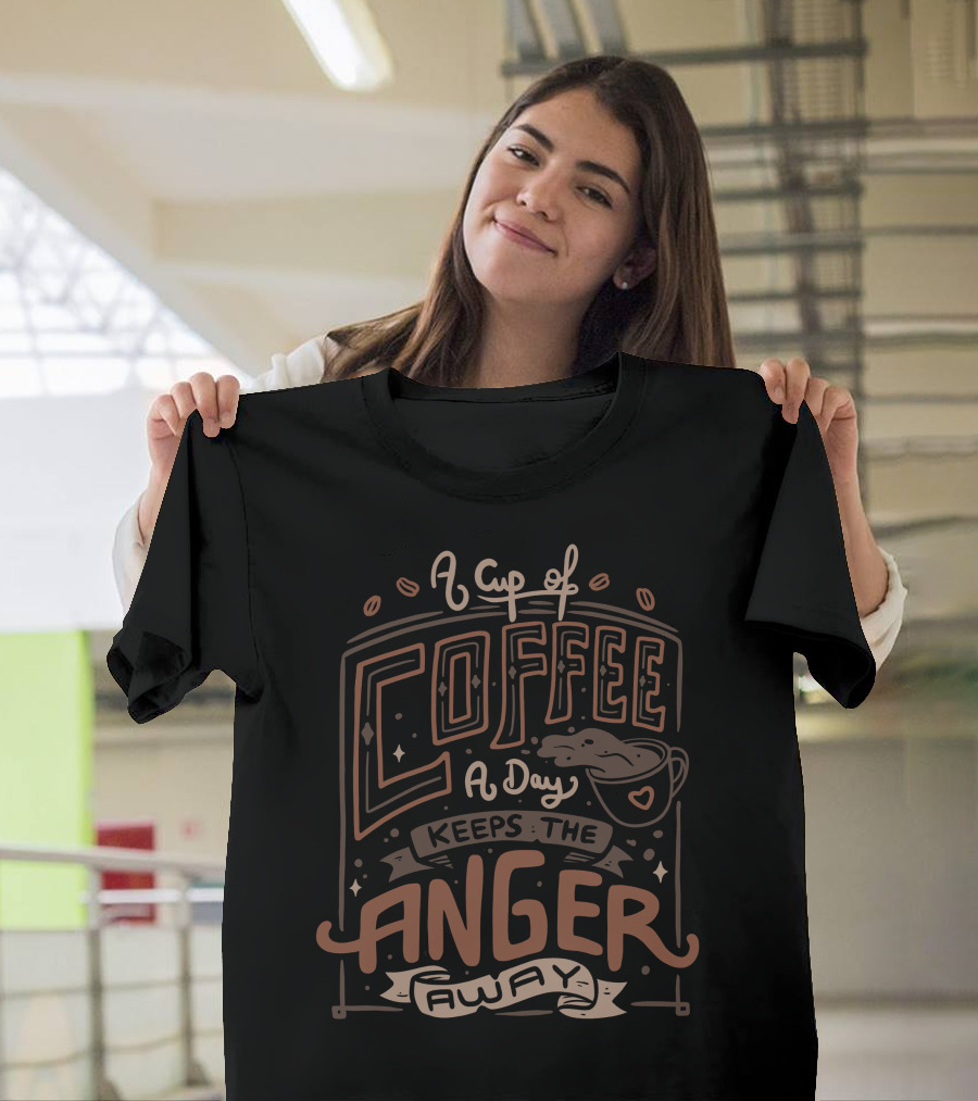 A Cup Of Coffee A Day Keeps The Anger Away T-Shirt