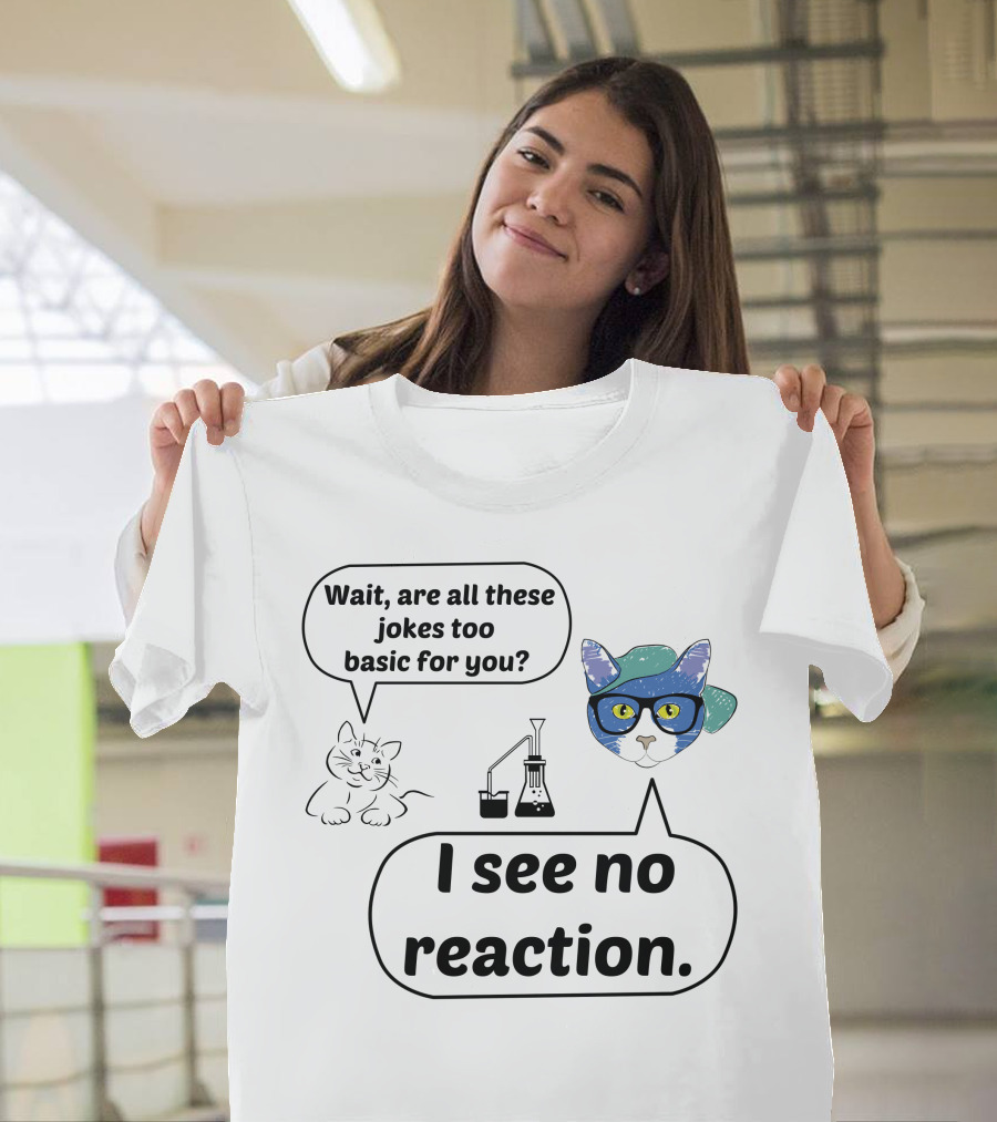 Wait Are All These Jokes Too Basic for You I See No Reaction Cat Chemistry T-Shirt