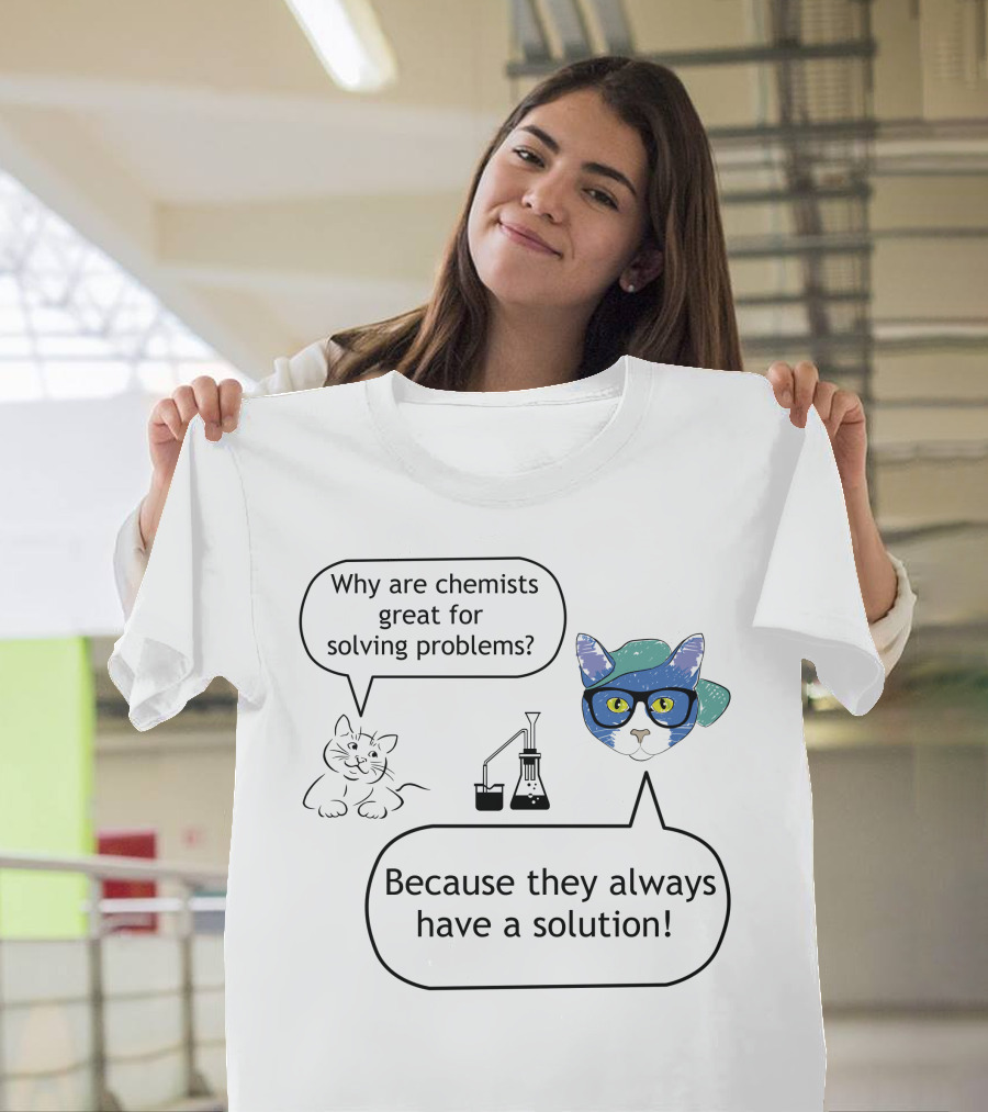 Why Are Chemists Great for Solving Problems Because They Always Have a Solution T-Shirt
