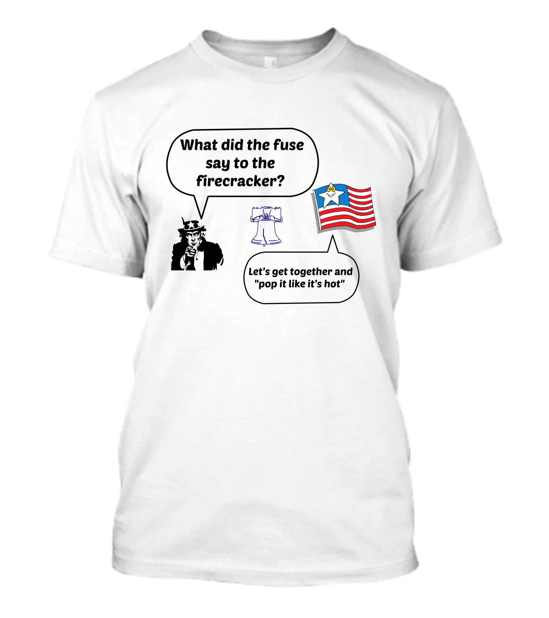 What Did The Fuse Say To The Firecracker Let's Get Together And Pop It Like It's Hot Uncle Sam Liberty Bell Star Flag T-Shirt