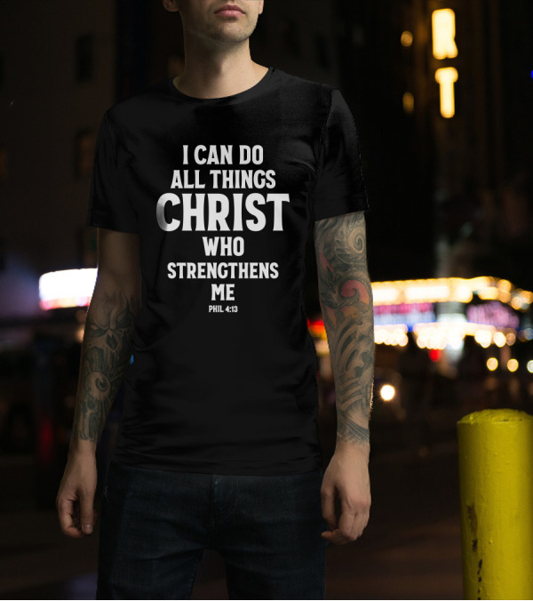 I Can Do All Things Through Christ Who Strengthens Me Phil 4:13 T-Shirt