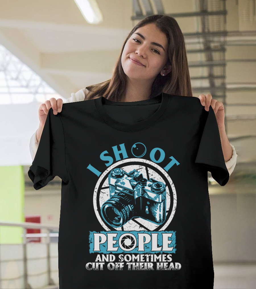 I Shoot People Camera Photographer Sometimes Cut Off Their Head T-Shirt