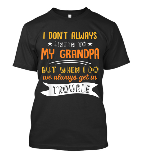 I Don't Always Listen To My Grandpa But When I Do We Always Get In Trouble Funny Saying T-Shirt