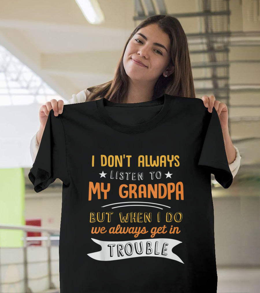I Don't Always Listen To My Grandpa But When I Do We Always Get In Trouble Funny Saying T-Shirt