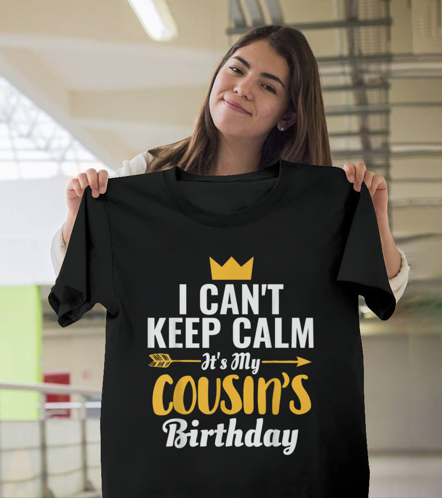 I Can't Keep Calm It's My Cousin's Birthday with Yellow Crown and Arrow Graphics T-Shirt