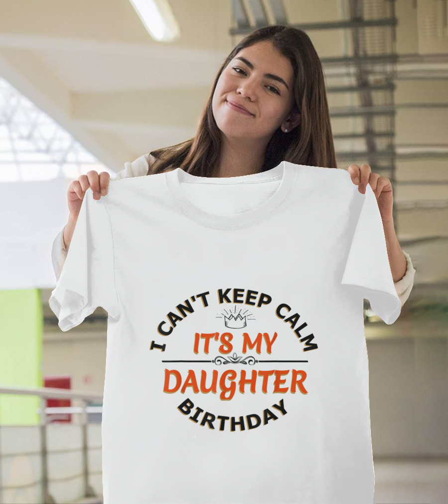 I Can't Keep Calm It's My Daughter Birthday Celebration with Crown T-Shirt
