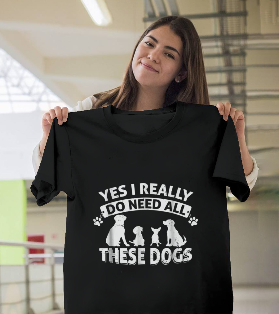 Yes I Really Do Need All These Dogs T-Shirt