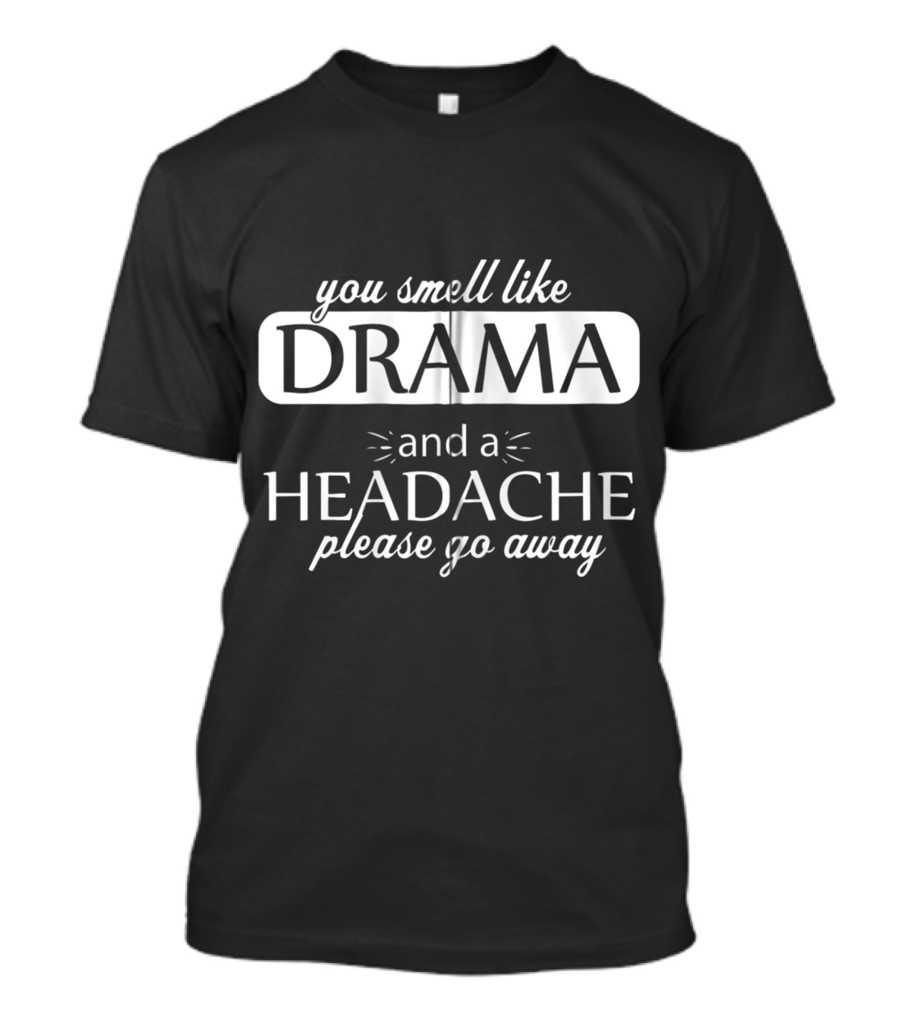 You Smell Like Drama And A Headache Please Go Away T-Shirt