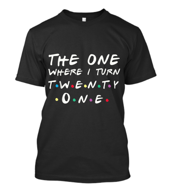 The One Where I Turn Twenty One 21st Birthday Inspired By Friends T-Shirt