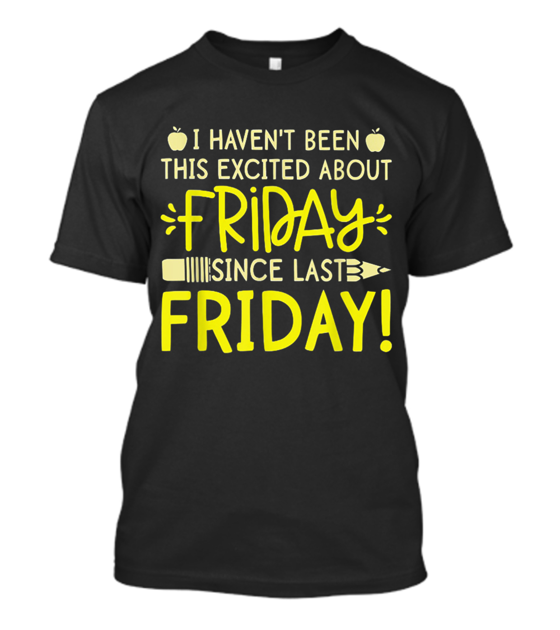 I Haven't Been This Excited About Friday Since Last Friday Pencil Apple T-Shirt