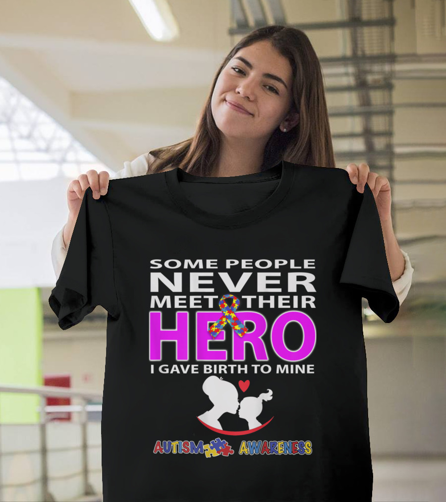 SOME PEOPLE NEVER MEET THEIR HERO I GAVE BIRTH TO MINE AUTISM AWARENESS T-Shirt