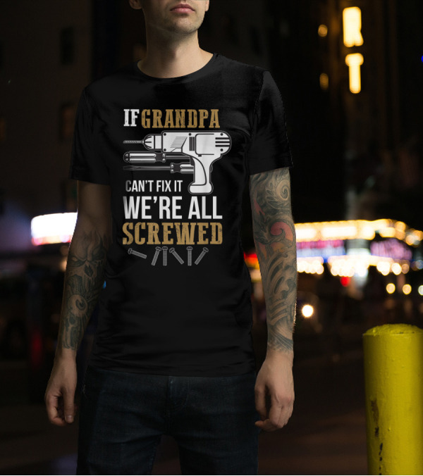 If Grandpa Can't Fix It We're All Screwed Drill Screws Tools T-Shirt