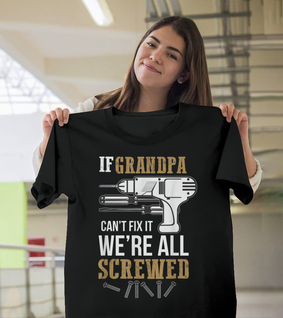 If Grandpa Can't Fix It We're All Screwed Drill Screws Tools T-Shirt
