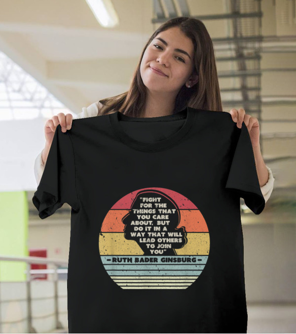 Fight For The Things You Care About Ruth Bader Ginsburg Lead Others To Join You T-Shirt