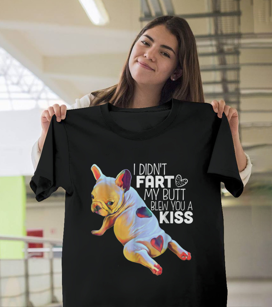 I Didn't Fart My Butt Blew You A Kiss French Bulldog T-Shirt