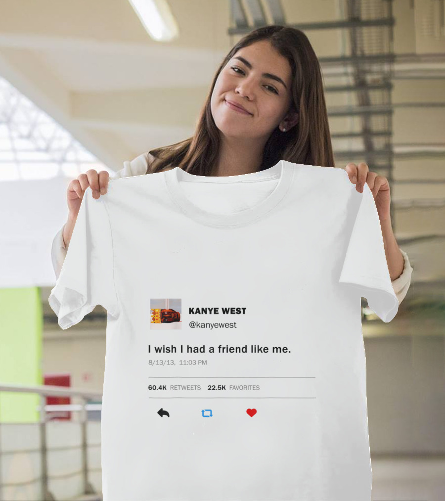 KANYE WEST @kanyewest I Wish I Had a Friend Like Me Tweet 8/13/13 T-Shirt
