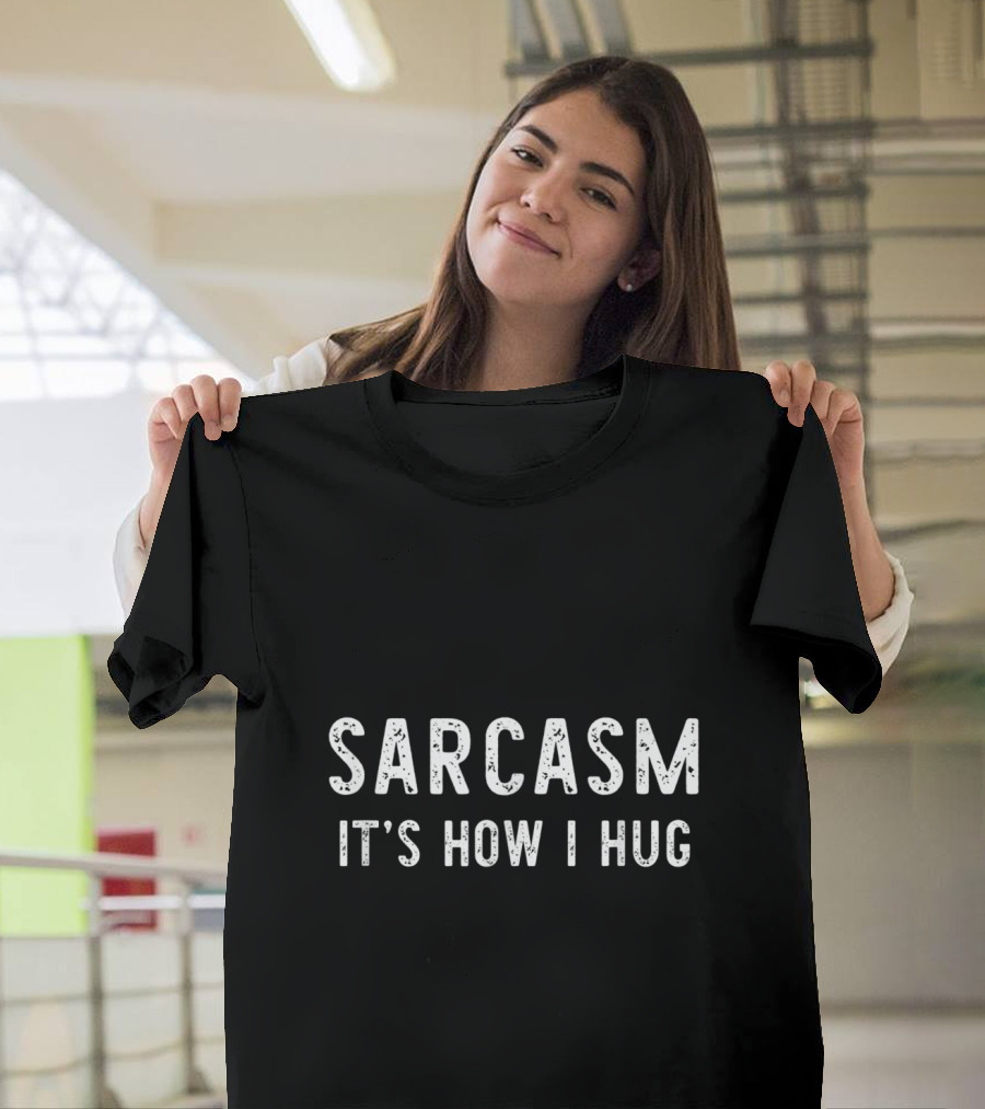 Sarcasm It's How I Hug T-Shirt