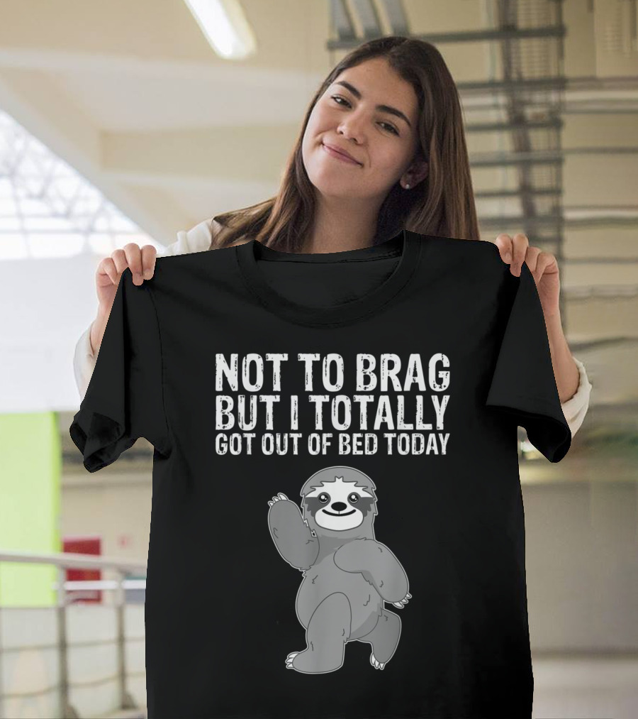 Not to Brag but I Totally Got Out of Bed Today Funny Bed Sleeping Sloth Top T-Shirt