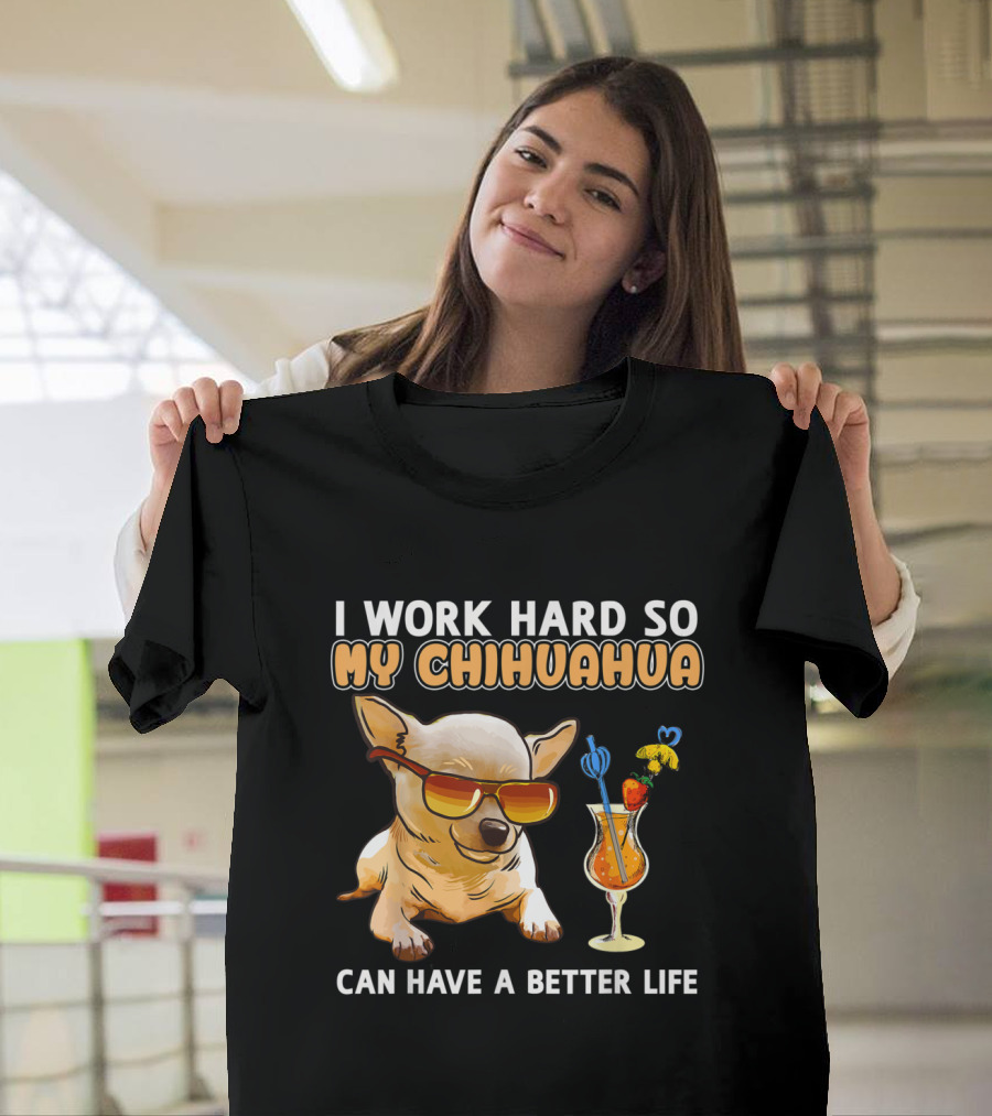 I Work Hard So My Chihuahua Can Have a Better Life Funny Chihuahua Lover T-Shirt