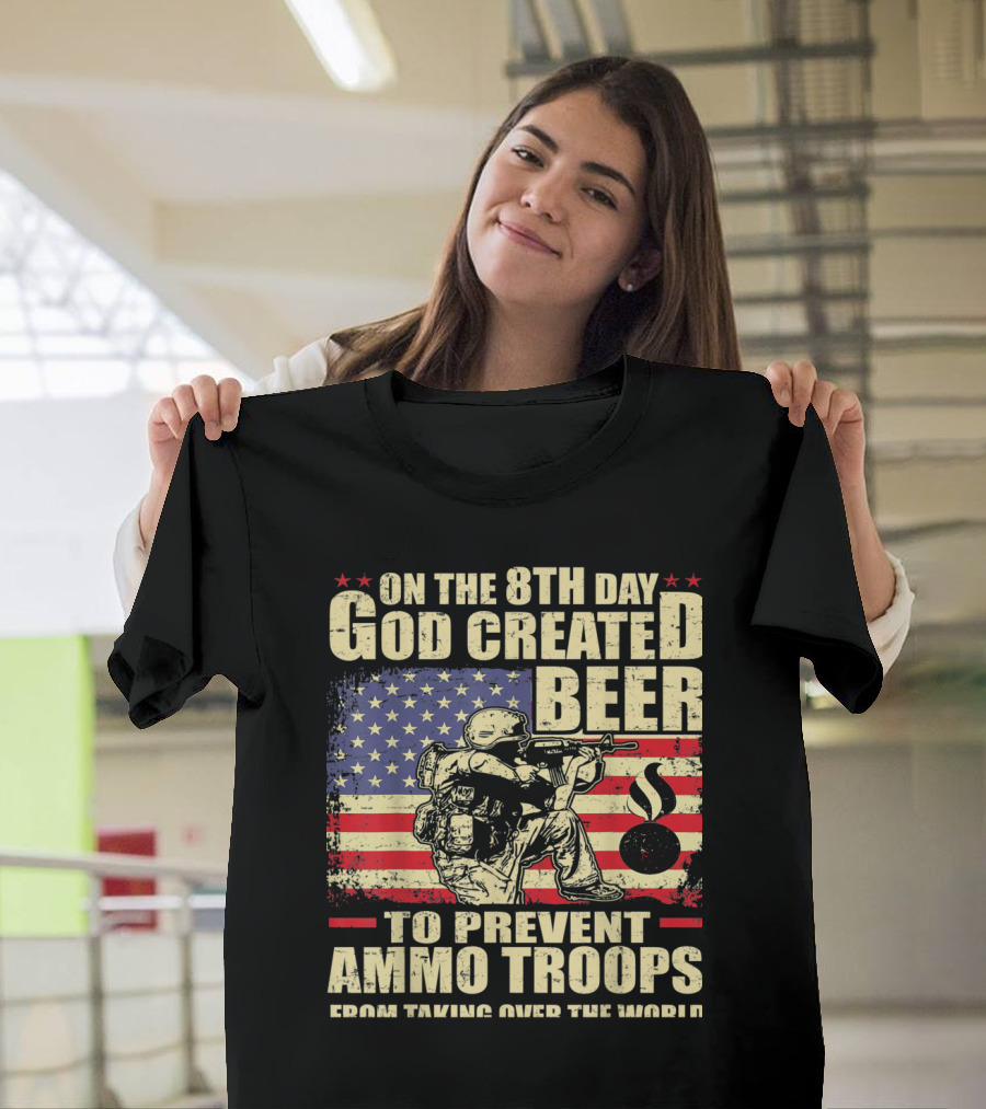 On the 8th Day God Created Beer to Prevent Ammo Troops from Taking Over the World T-Shirt