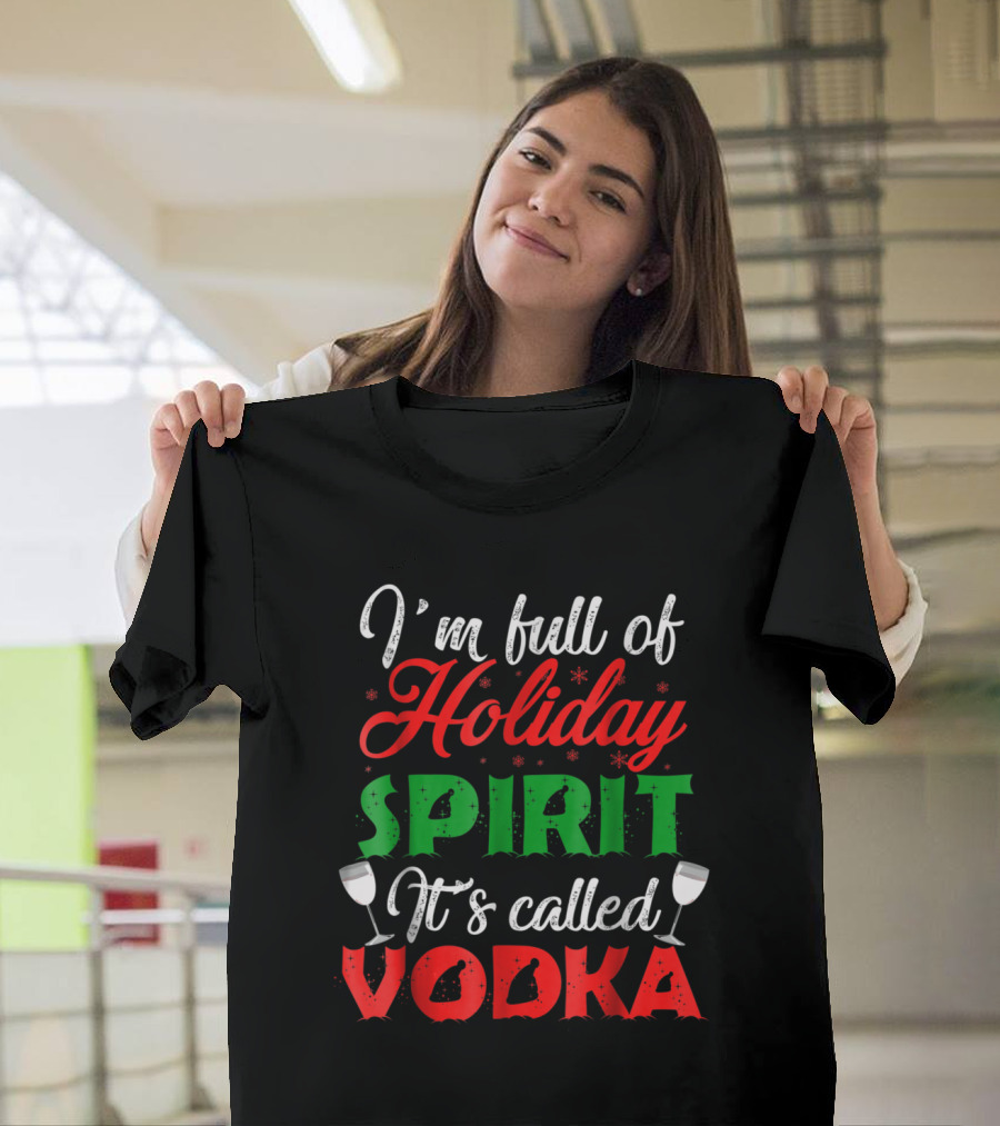 I'm Full of Holiday Spirit It's Called Vodka with Festive Red and Green Text and Cocktail Glasses T-Shirt