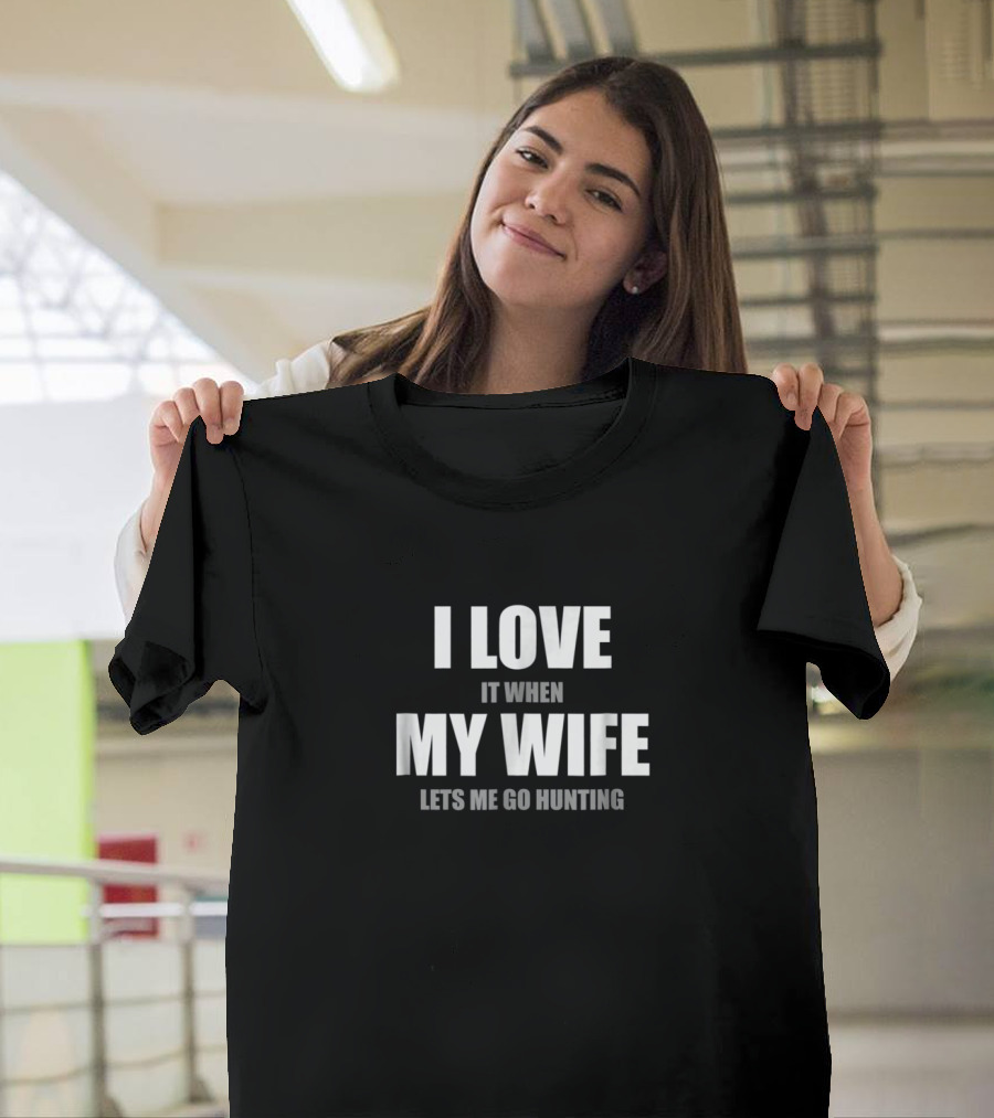 I Love It When My Wife Lets Me Go Hunting T-Shirt