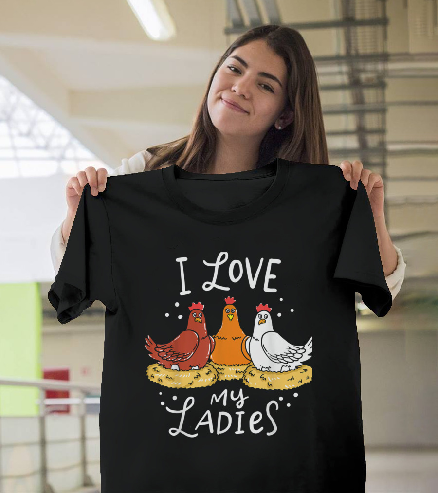 I Love My Ladies Hens Chicken Chicks Eggs Farm Farmer T-Shirt
