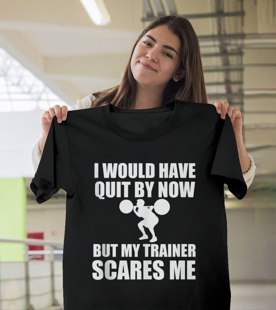 I Would Have Quit By Now But My Trainer Scares Me Funny Exercise Training Workout T-Shirt