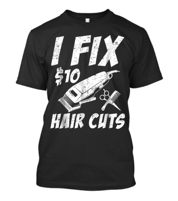 I Fix $10 Hair Cuts Hairdresser Barber Clipper Scissors Comb T-Shirt