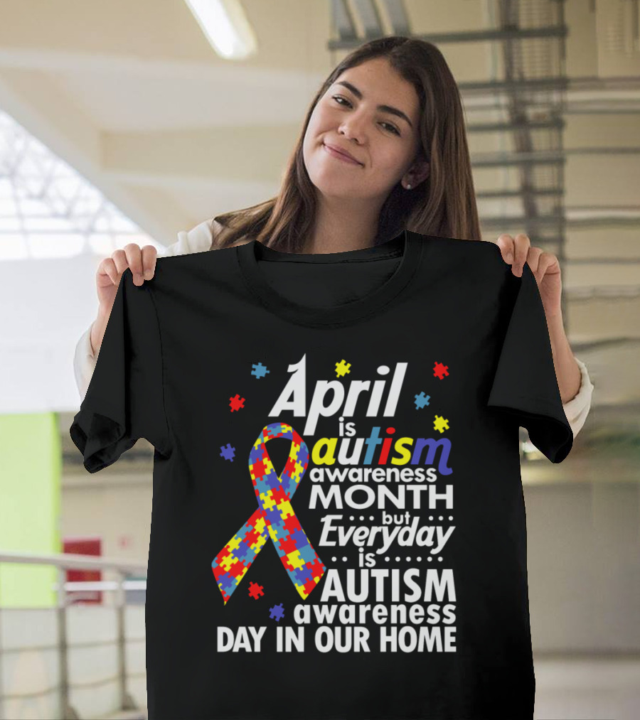 April Is Autism Awareness Month But Everyday Is Autism Awareness Day In Our Home T-Shirt