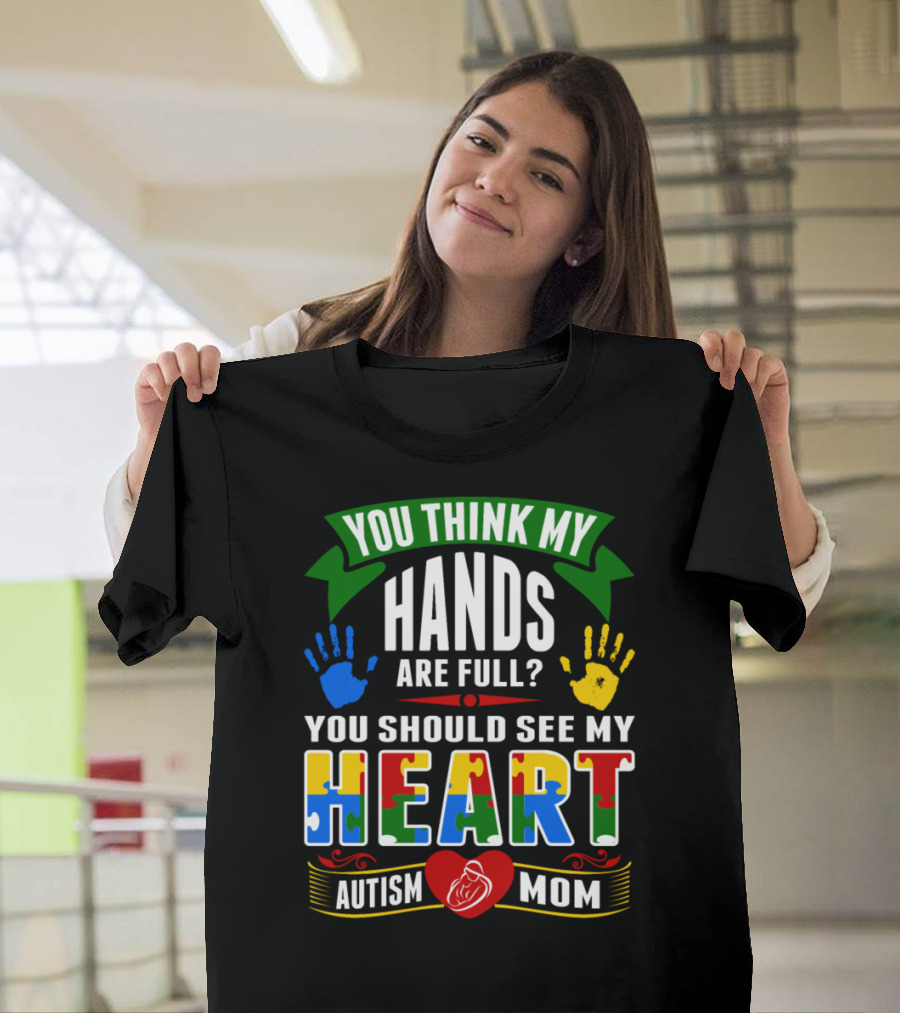 You Think My Hands Are Full You Should See My Heart Autism Mom T-Shirt