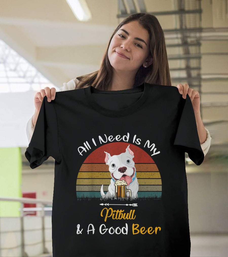 All I Need Is My Pitbull and a Good Beer T-Shirt