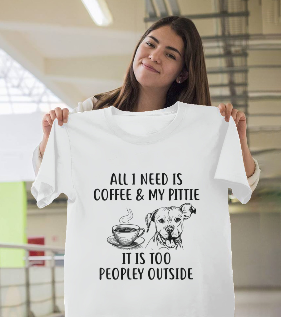 All I Need Is Coffee and My Pittie It's Too Peopley Outside T-Shirt