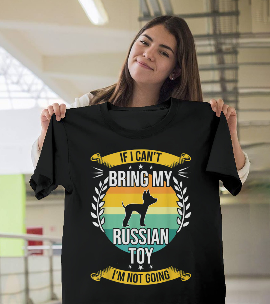 If I Can't Bring My Russian Toy I'm Not Going T-Shirt