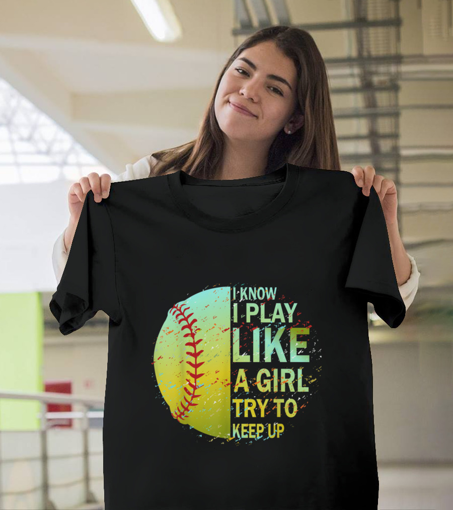 I Know I Play Like a Girl Try to Keep Up Softball T-Shirt