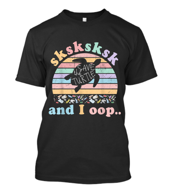 Sksksksk Save The Turtle And I Oop T-Shirt