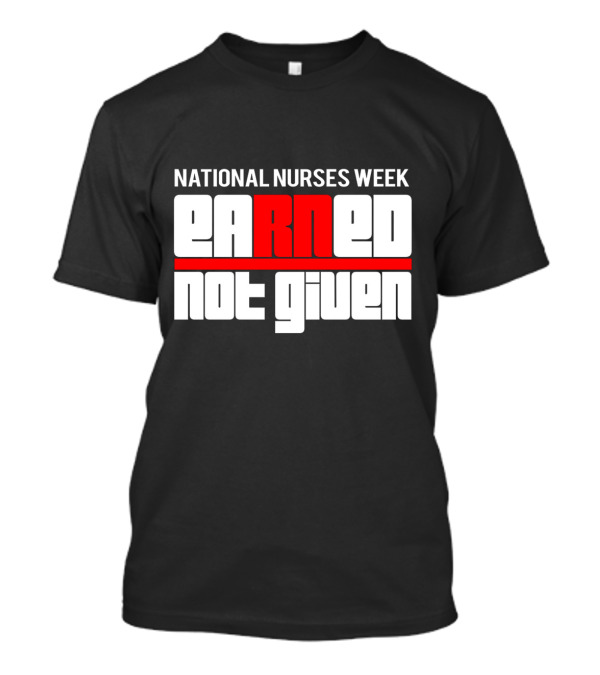 National Nurses Week Earned Not Given RN T-Shirt