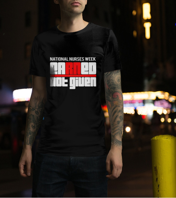 National Nurses Week Earned Not Given RN T-Shirt
