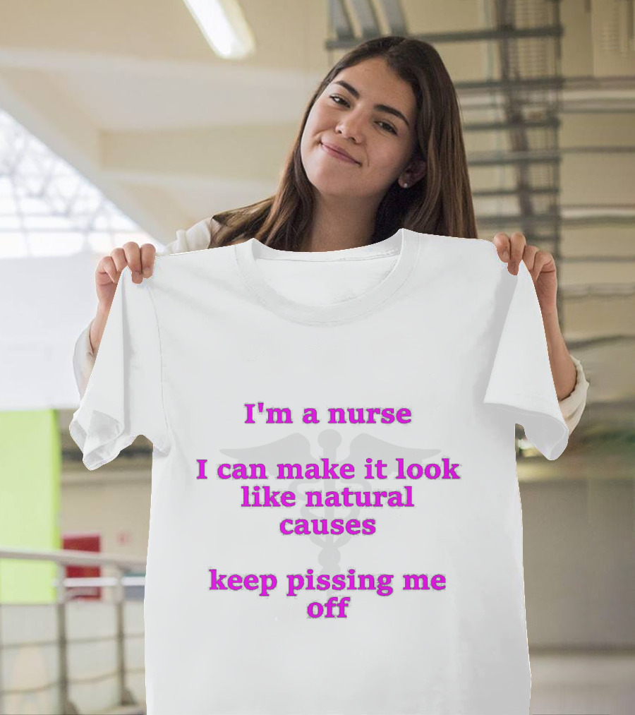 I'm a Nurse I Can Make It Look Like Natural Causes Keep Pissing Me Off T-Shirt