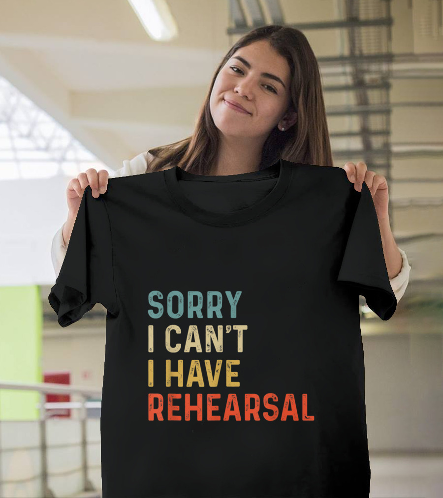 Sorry I Can't I Have Rehearsal Actor Rehearsal T-Shirt