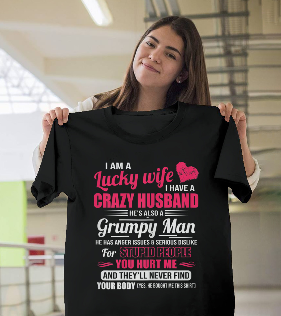 I Am A Lucky Wife I Have A Crazy Husband He's Also A Grumpy Man He Has Anger Issues and Serious Dislike For Stupid People You Hurt Me And They'll Neve