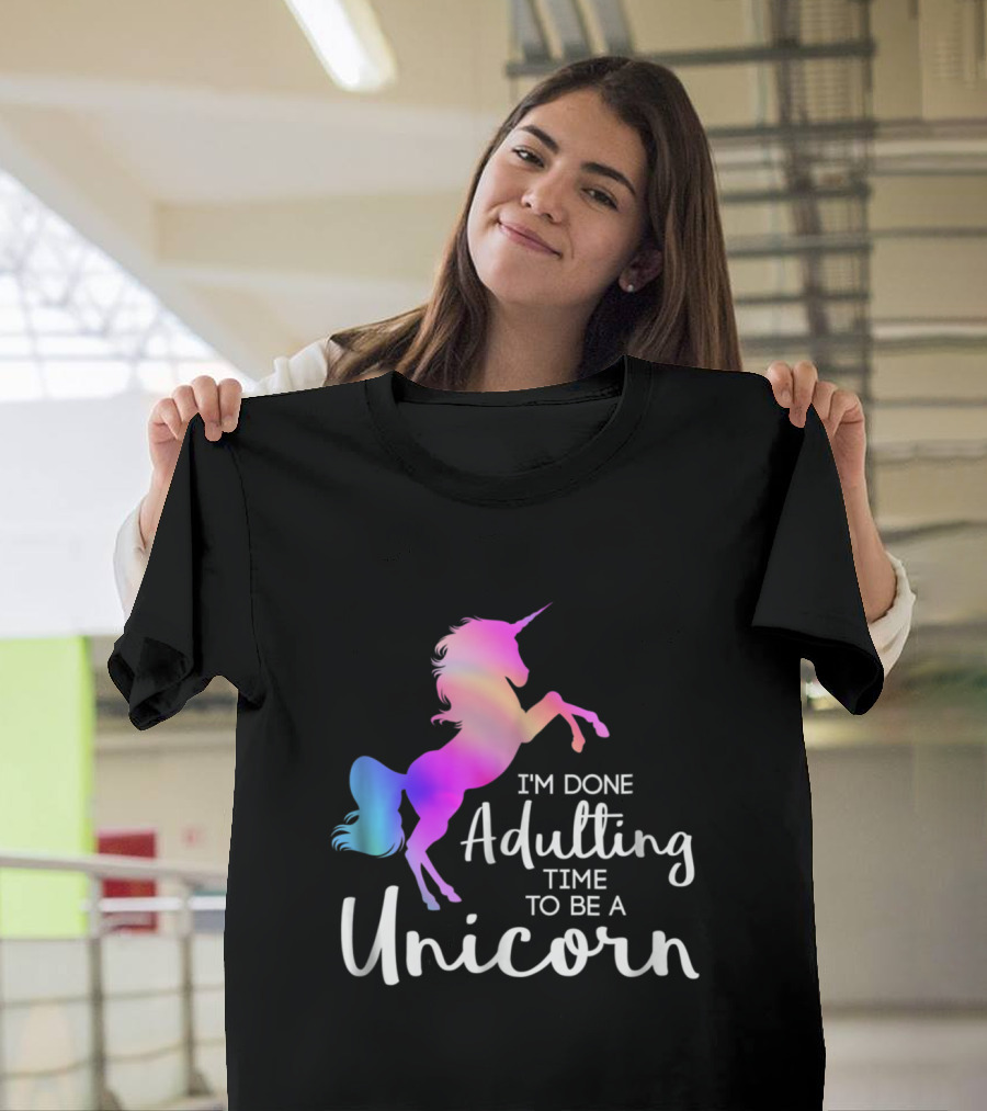 I'm Done Adulting Time To Be A Unicorn T-Shirt