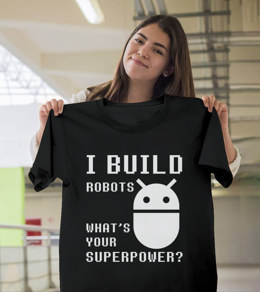 I BUILD ROBOTS WHAT'S YOUR SUPERPOWER Funny Robotics Engineer Android T-Shirt