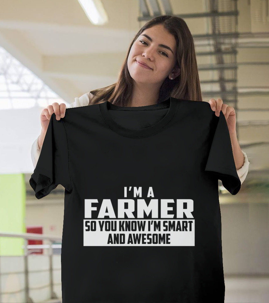 I'm a Farmer So You Know I'm Smart and Awesome T-Shirt