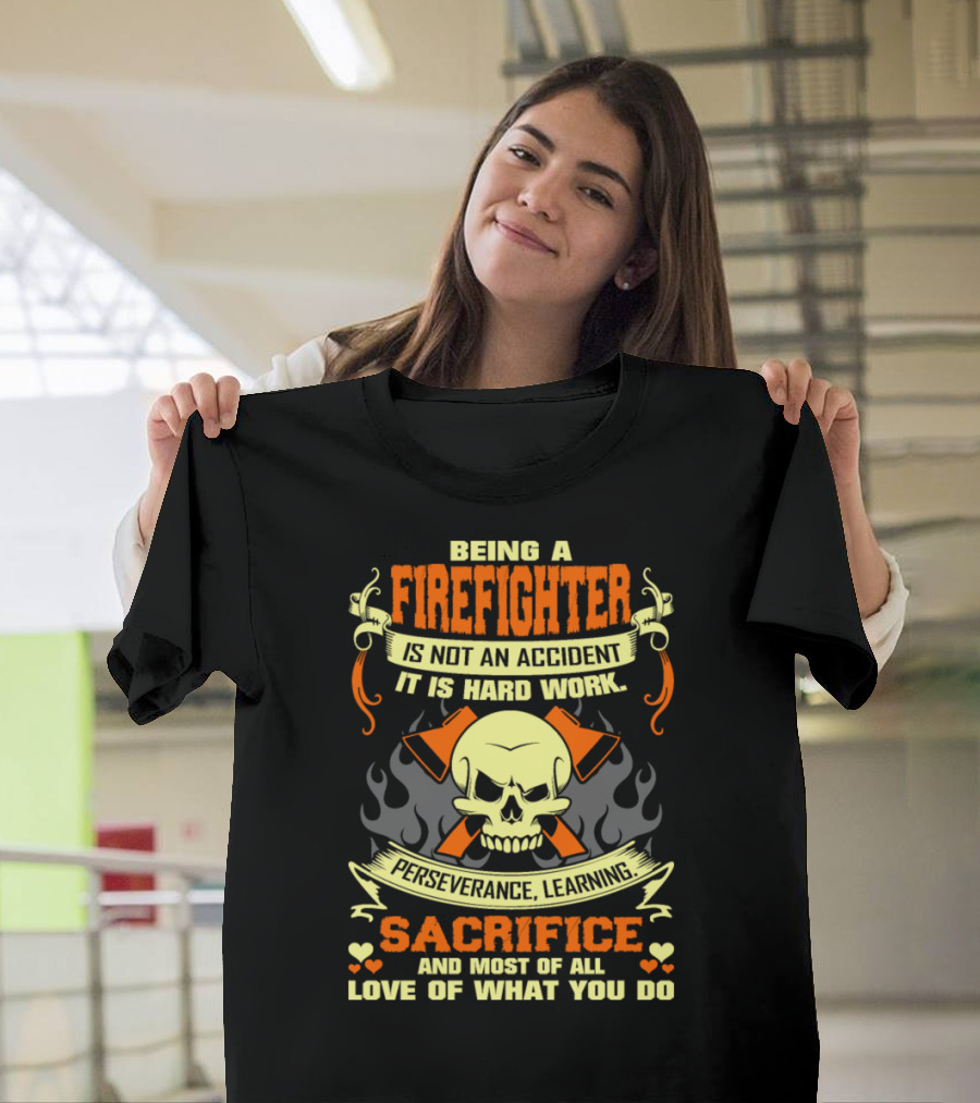 Being a Firefighter Not an Accident Hard Work Perseverance Learning Sacrifice Love of What You Do T-Shirt