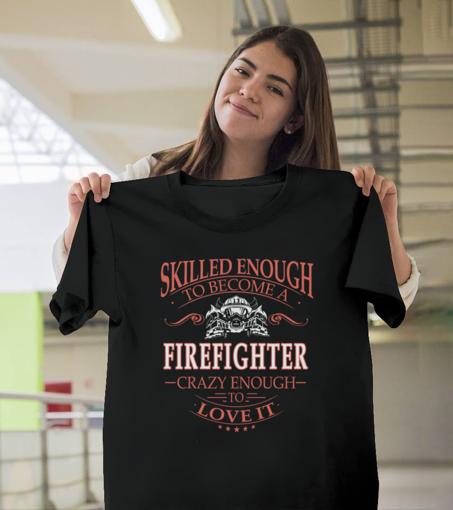 Skilled Enough to Become a Firefighter Crazy Enough to Love It T-Shirt