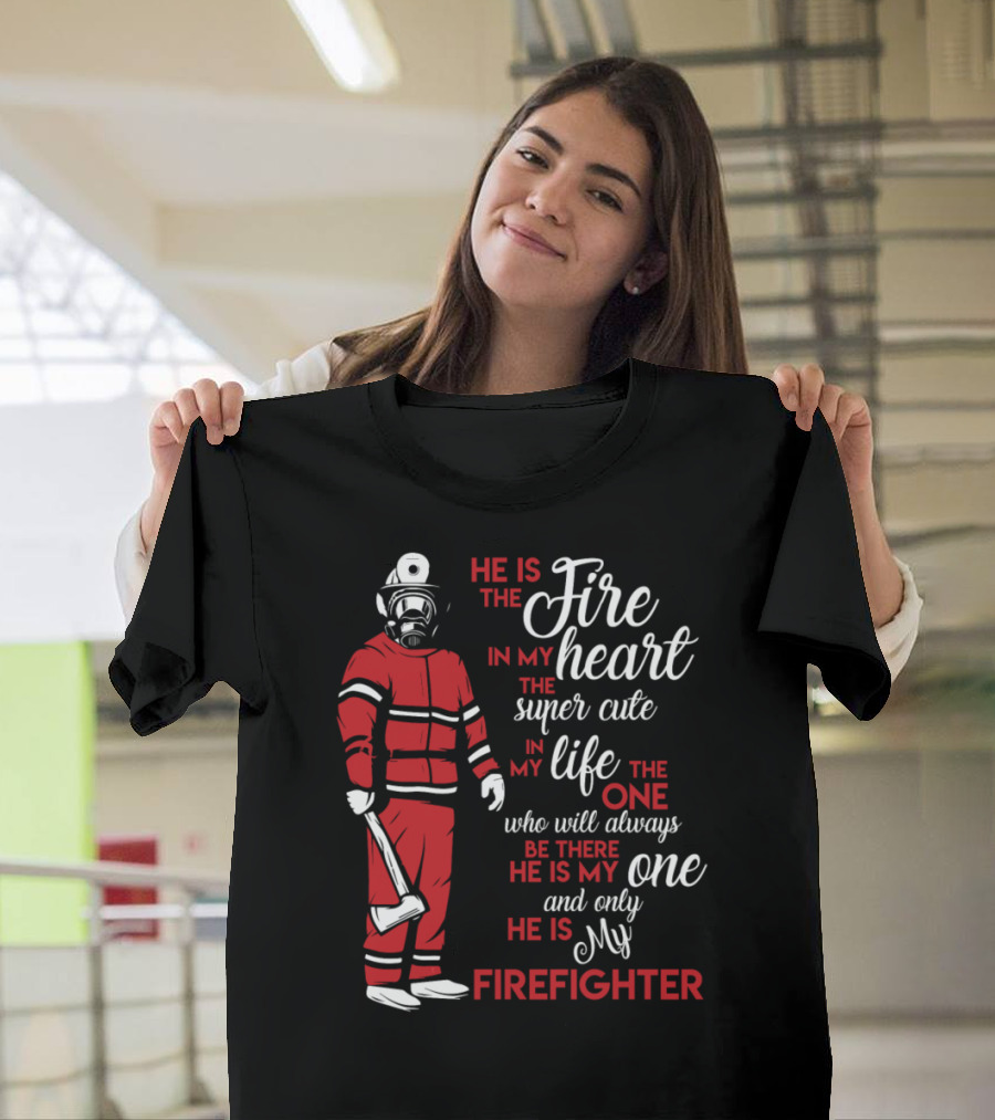 He Is The Fire In My Heart The Super Cute In My Life The One Who Will Always Be There He Is My One And Only He Is My Firefighter T-Shirt